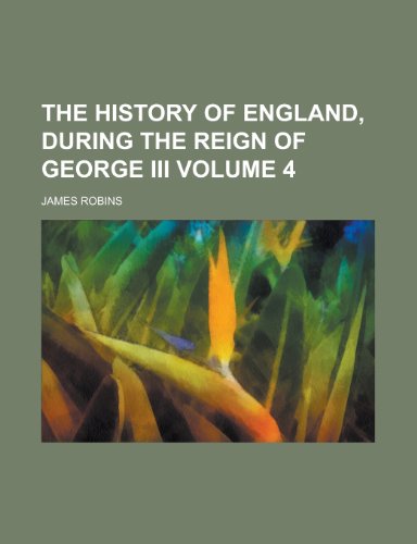 The history of England, during the reign of George III Volume 4 (9780217388221) by Robins, James