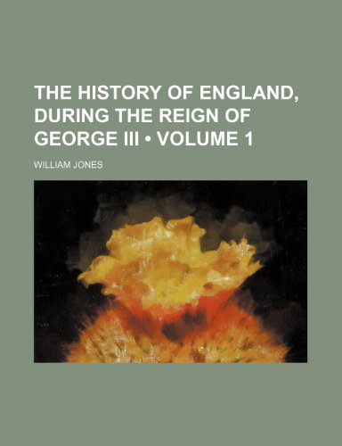 The History of England, During the Reign of George Iii (Volume 1) (9780217388238) by Jones, William