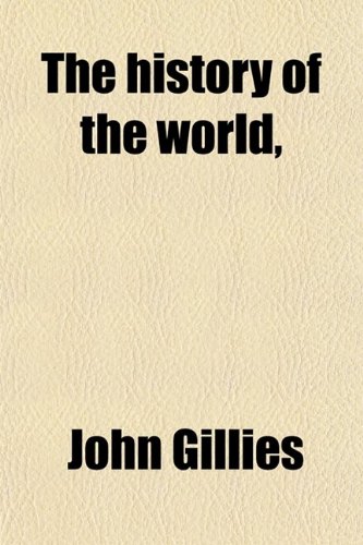 The History of the World, (Volume 1); From the Reign of Alexander to That of Augustus, Comprehending the Latter Ages of European Greece, and the ... to Their Destruction With a Preliminar (9780217389990) by Gillies, John