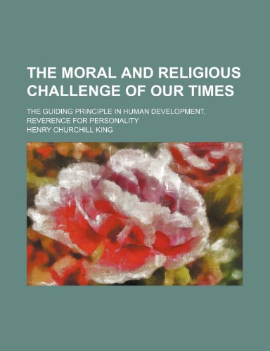 The moral and religious challenge of our times; the guiding principle in human development, reverence for personality (9780217393300) by King, Henry Churchill