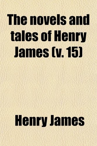 The Novels and Tales of Henry James (Volume 15) (9780217394529) by James, Henry