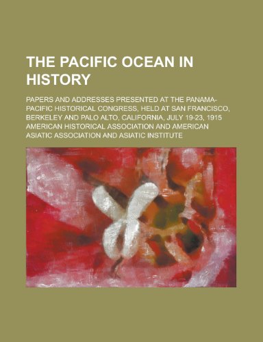 The Pacific Ocean in History; Papers and Addresses Presented at the Panama-Pacific Historical Congress, Held at San Francisco, Berkeley and (9780217395342) by Stephens, Henry Morse; Association, American Historical