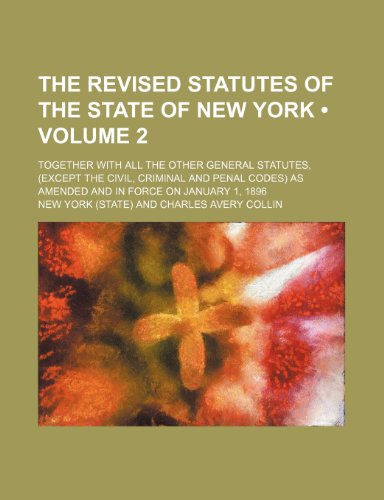 The Revised Statutes of the State of New York (Volume 2); Together With All the Other General Statutes, (Except the Civil, Criminal and Penal Codes) as Amended and in Force on January 1, 1896 (9780217396394) by York, New