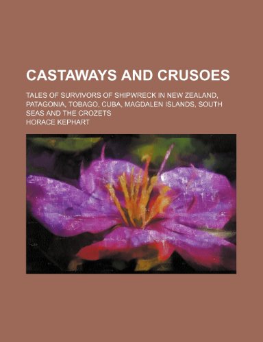 Castaways and Crusoes; Tales of Survivors of Shipwreck in New Zealand, Patagonia, Tobago, Cuba, Magdalen Islands, South Seas and the Crozets (9780217396714) by Kephart, Horace