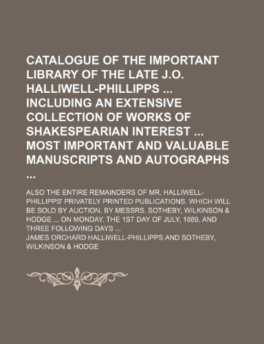 Catalogue of the important library of the late J.O. Halliwell-Phillipps including an extensive collection of works of Shakespearian interest most ... entire remainders of Mr. Halliwell-Phillipps' (9780217397414) by Halliwell-Phillipps, James Orchard