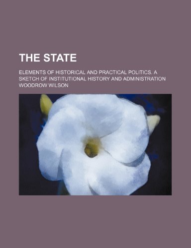 The state; Elements of historical and practical politics. A sketch of institutional history and administration (9780217398121) by Wilson, Woodrow