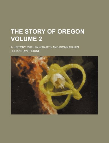 The story of Oregon; a history, with portraits and biographies Volume 2 (9780217398442) by Hawthorne, Julian