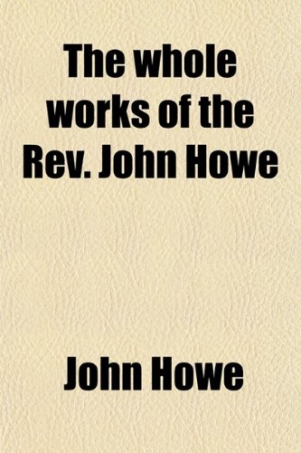 The Whole Works of the Rev. John Howe (Volume 5) (9780217401623) by Howe, John