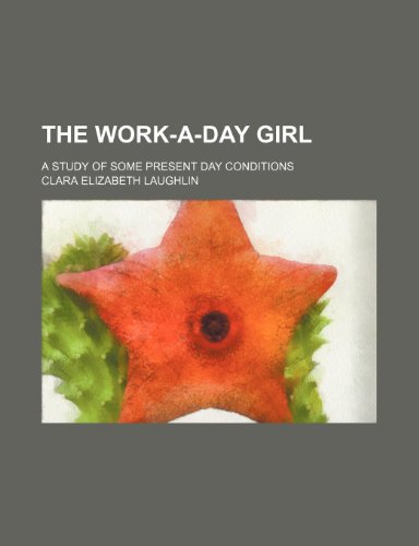 The Work-A-Day Girl; A Study of Some Present Day Conditions (9780217402040) by Laughlin, Clara Elizabeth