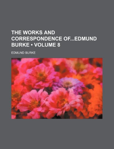 The Works and Correspondence Ofedmund Burke (Volume 8) (9780217402156) by Burke, Edmund