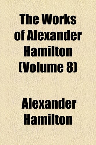 The Works of Alexander Hamilton (Volume 8) (9780217402200) by Hamilton, Alexander