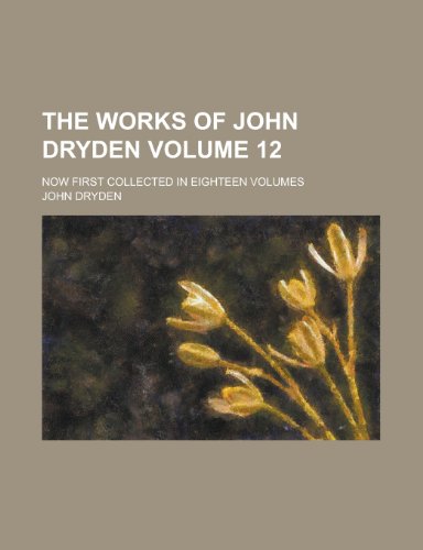 The works of John Dryden; now first collected in eighteen volumes Volume 12 (9780217402965) by Dryden, John