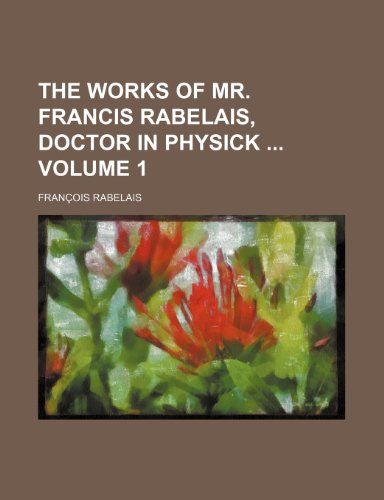 The Works of Mr. Francis Rabelais, Doctor in Physick Volume 1 (9780217403283) by Rabelais, Francois