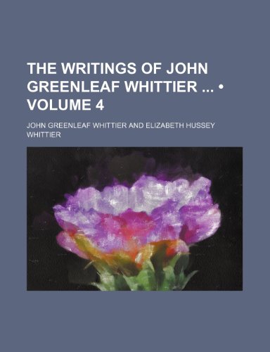 The Writings of John Greenleaf Whittier (Volume 4) (9780217404860) by Whittier, John Greenleaf