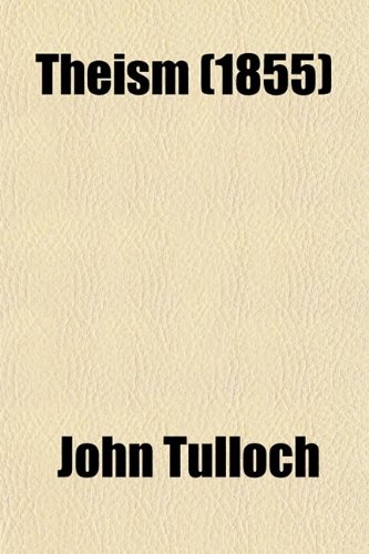 Theism; The Witness of Reason and Nature to an All-Wise and Beneficent Creator (9780217405331) by Tulloch, John