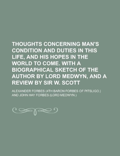 Thoughts concerning man's condition and duties in this life, and his hopes in the world to come. With a biographical sketch of the author by lord Medwyn, and a review by sir W. Scott (9780217405621) by Forbes, Alexander