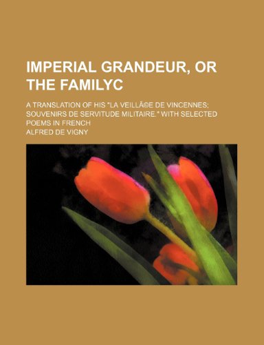 Imperial Grandeur, or the Familyc; A Translation of His "La VeillÃ£Â©e de Vincennes Souvenirs de Servitude Militaire." With Selected Poems in French (9780217410373) by Vigny, Alfred De