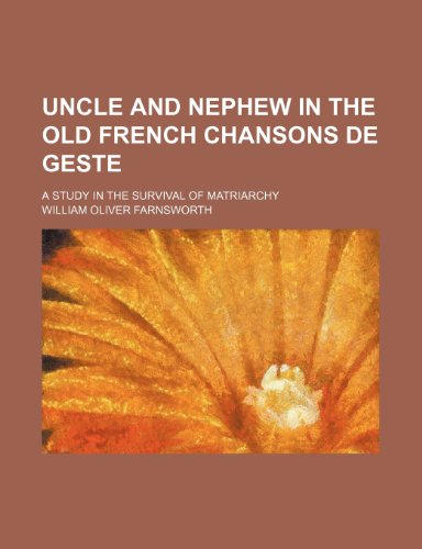 Uncle and Nephew in the Old French Chansons de Geste; A Study in the Survival of Matriarchy (9780217413763) by Farnsworth, William Oliver