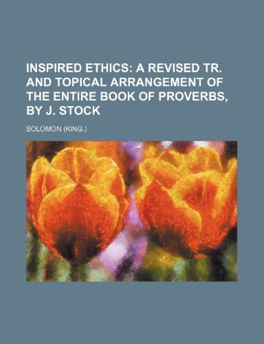 Inspired ethics; a revised tr. and topical arrangement of the entire book of Proverbs, by J. Stock (9780217414661) by Solomon