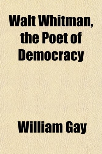 Walt Whitman; The Poet of Democracy (9780217417099) by Whitman, Walt; Gay, William