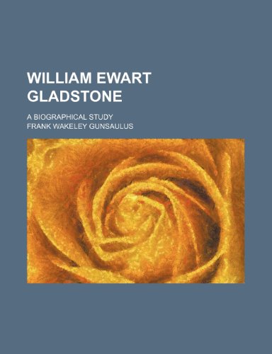 William Ewart Gladstone; A Biographical Study (9780217417839) by Gunsaulus, Frank Wakeley