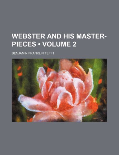 Webster and His Master-Pieces (Volume 2) (9780217419444) by Tefft, Benjamin Franklin