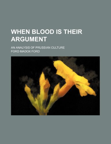 When Blood Is Their Argument; An Analysis of Prussian Culture (9780217421393) by Ford, Ford Madox