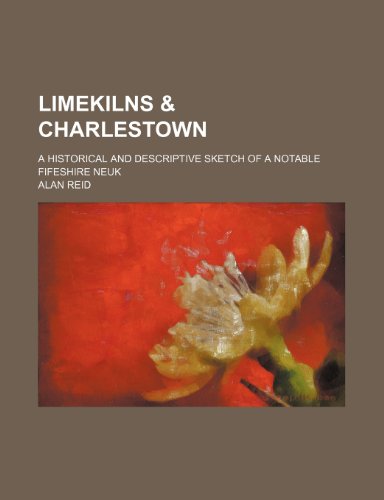 Limekilns & Charlestown; A Historical and Descriptive Sketch of a Notable Fifeshire Neuk (9780217422581) by Reid, Alan