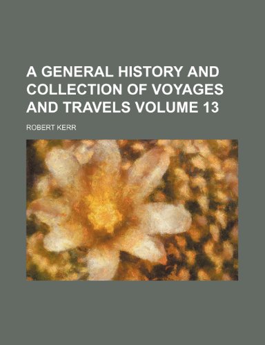 A general history and collection of voyages and travels Volume 13 (9780217423182) by Kerr, Robert