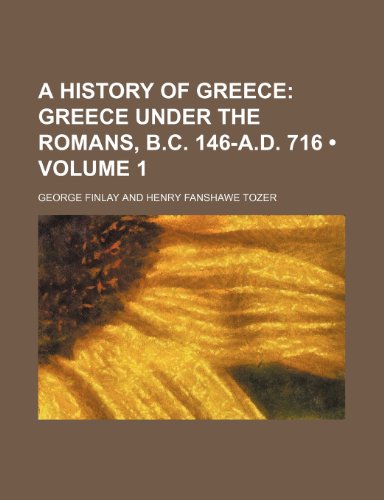 A History of Greece (Volume 1); Greece Under the Romans, B.C. 146-A.D. 716 (9780217425377) by Finlay, George