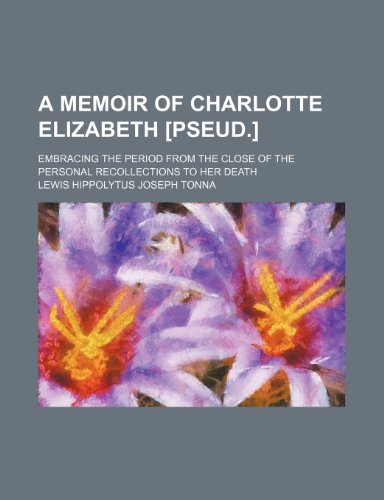 A Memoir of Charlotte Elizabeth: Embracing the Period from the Close of the Personal Recollections to Her Death (9780217426732) by Tonna, Lewis Hippolytus Joseph