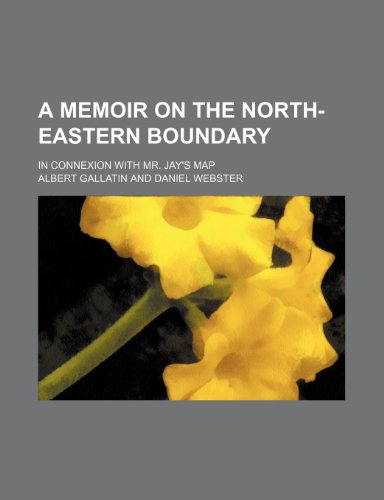 A Memoir on the North-eastern Boundary: In Connexion With Mr. Jay's Map (9780217426947) by Gallatin, Albert