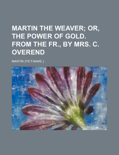 Martin the Weaver; Or, the Power of Gold. from the Fr., by Mrs. C. Overend (9780217428538) by Martin