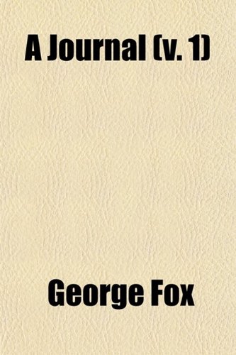 A Journal (Volume 1); Or Historical Account of the Life, Travels, Sufferings, Christian Experiences, and Labour of Love in the Work of the Ministry, ... Faithful Servant of Jesus Christ, George Fox (9780217429863) by Fox, George