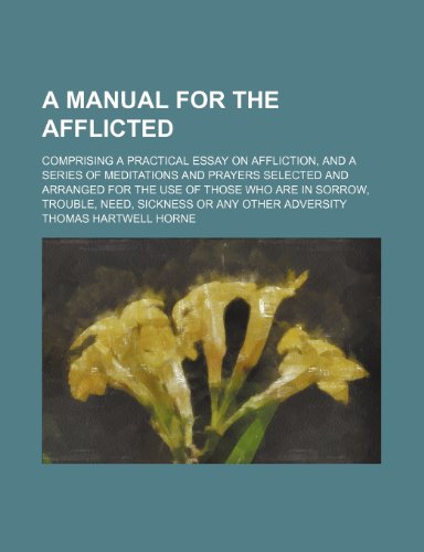 9780217431378: A Manual for the Afflicted; Comprising a Practical Essay on Affliction, and a Series of Meditations and Prayers Selected and Arranged for the Use of ... Need, Sickness or Any Other Adversity