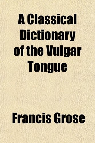 A Classical Dictionary of the Vulgar Tongue (9780217432528) by Grose, Francis