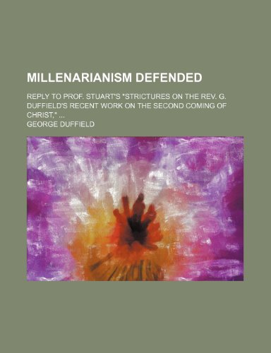Millenarianism Defended; Reply to Prof. Stuart's Strictures on the REV. G. Duffield's Recent Work on the Second Coming of Christ, (9780217432634) by Duffield, George