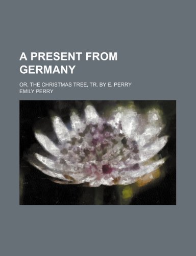 A Present From Germany; Or, the Christmas Tree, Tr. by E. Perry (9780217432832) by Perry, Emily