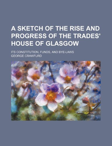 A sketch of the rise and progress of the Trades' House of Glasgow; its constitution, funds, and bye-laws (9780217434690) by Crawfurd, George