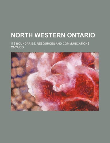 North western Ontario; its boundaries, resources and communications (9780217436106) by Ontario