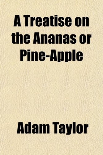 9780217437943: A Treatise on the Ananas or Pine-Apple; Containing Plain and Easy Directions for Raising This Most Excellent Fruit Without Fire, and in Much