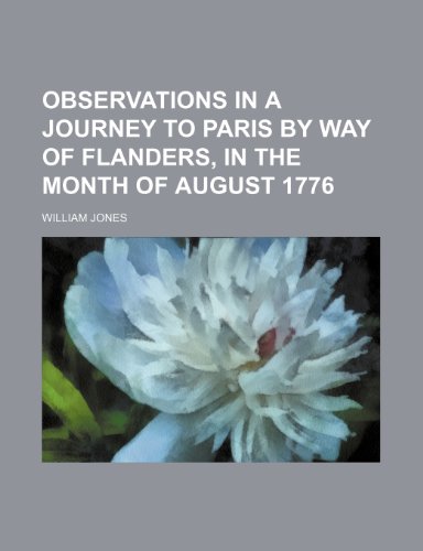 Observations in a Journey to Paris by Way of Flanders, in the Month of August 1776 (Volume 1-2) (9780217438018) by Jones, William