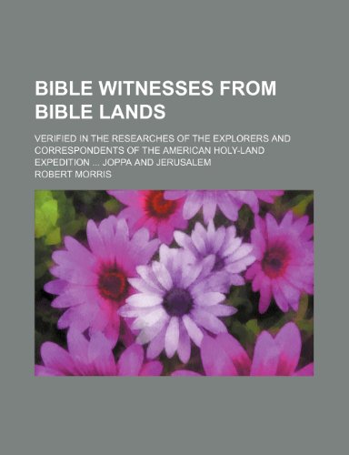 Bible Witnesses From Bible Lands; Verified in the Researches of the Explorers and Correspondents of the American Holy-Land Expedition Joppa and Jerusalem (9780217444378) by Morris, Robert