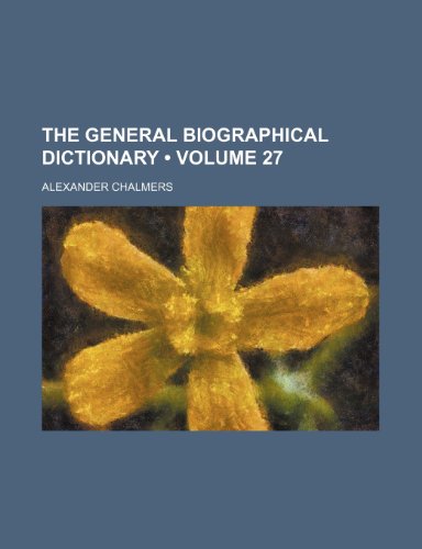 The General Biographical Dictionary (Volume 27) (9780217446105) by Chalmers, Alexander