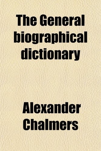 The General Biographical Dictionary (Volume 21); Containing an Historical and Critical Account of the Lives and Writings of the Most Eminent Persons ... of the Lives and Writings of the Most Emine (9780217446259) by Chalmers, Alexander