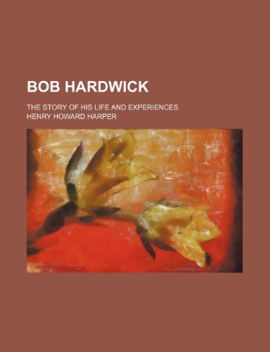 Bob Hardwick; the story of his life and experiences (9780217448239) by Harper, Henry Howard