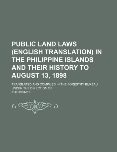 Public Land Laws (English Translation) in the Philippine Islands and Their History to August 13, 1898; Translated and Compiled in the Forestry Bureau Under the Direction of (9780217448673) by Philippines