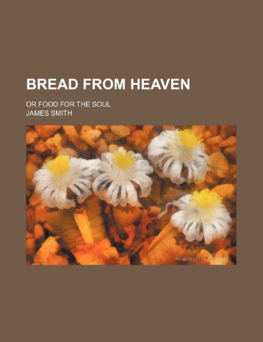 Bread From Heaven; Or Food for the Soul (9780217448727) by Smith, James