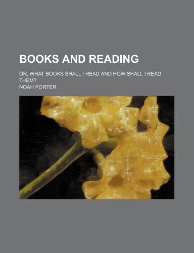 Books and Reading; Or, What Books Shall I Read and How Shall I Read Them? (9780217449151) by Porter, Noah