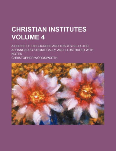 Christian institutes Volume 4; a series of discourses and tracts selected, arranged systematically, and illustrated with notes (9780217456715) by Wordsworth, Christopher